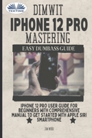 Dimwit IPhone 12 Pro Mastering: IPhone 12 Pro User Guide For Beginners With Comprehensive Manual To Get Started With Apple Siri 883541802X Book Cover