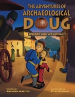 The Adventures of Archaeological Doug - Where Are We Going? 0990422054 Book Cover