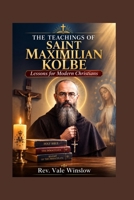 THE TEACHINGS OF SAINT MAXIMILIAN KOLBE: Lessons for Modern Christians B0HFBDGY5G Book Cover