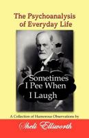 The Psychoanalysis of Everyday Life-Sometimes I Pee When I Laugh: A Collection of Humorous Observations by Sheli Ellsworth 1596300779 Book Cover