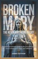 Broken Mary the Kevin Matthews Story: Essential Documentary Guide to the Powerful Journey from Brokenness to Hope and Fulfillment B0FW5W5GSS Book Cover