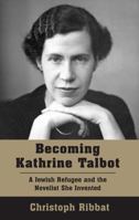 Becoming Kathrine Talbot: A Jewish Refugee and the Novelist She Invented 1803710616 Book Cover