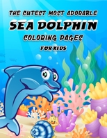 The Cutest Most Adorable Sea Dolphin Coloring Pages for Kids: Children Coloring Book - Unique Dolphin image illustration -49 Fun Coloring Pages, (8.5” x 11”) B08KPXM4S4 Book Cover