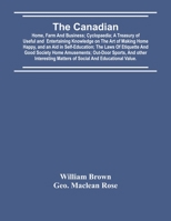 The Canadian: Home, Farm And Business; Cyclopaedia; A Treasury Of Useful And Entertaining Knowledge On The Art Of Making Home Happy, 9354419860 Book Cover