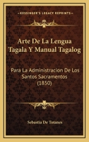 Arte de la Lengua Tagala: Y Manual Tagalog, Para la Administracion De los Santos Scramentos, que De 1017548722 Book Cover