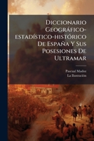 Diccionario Geografico-Estadistico-Historico de Espana y Sus Posesiones de Ultramar: A-Al. Tomo 2, Al-Arz. Tomo 3, Arr-Bar. Tomo 4 Bar-Buz. Tomo 5, Ca 1273685555 Book Cover