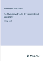 The Physiology of Taste; Or, Transcendental Gastronomy: in large print 3387043023 Book Cover