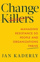 Change Killers: Managing Resistance So People and Organizations Thrive 1544546599 Book Cover