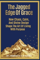 THE JAGGED EDGE OF GRACE: How Chaos, Calm And Divine Design Shape The Art Of Living With Purpose 9786878205 Book Cover