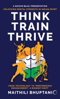 Think. Train. Thrive.: Unlocking Mental Strength in Indian Sport - From ‘Psychology’ to ‘Performance Enhancement’: A Mindset Shift B0FL73PLW7 Book Cover