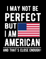 I May Not Be Perfect But I Am American And That's Close Enough!: Funny Notebook 100 Pages 8.5x11 Notebook American Family Heritage America Gifts 1677264144 Book Cover