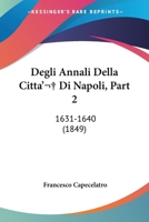 Degli Annali Della Citta'  Di Napoli, Part 2: 1631-1640 (1849) 116842304X Book Cover
