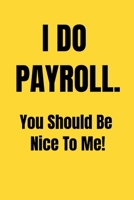 I Do Payroll. You Should Be Nice To Me! : Funny Birthday Gift NoteBook For Women/Men/Boss/Coworkers/Colleagues/Students/Friends.: Lined Notebook / Journal Gift, 120 Pages, 6x9. 1675288070 Book Cover