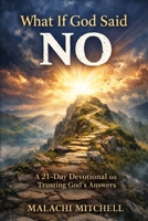 What If God Said No!: A 21-Day Devotional On Trusting God's Answers B0G818H9XN Book Cover