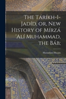 The Táríkh-i-Jadíd, or, New History of Mírzá 'Alí Muhammad, the Báb; B0BPN7RFWV Book Cover