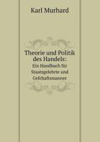 Theorie und Politik des Handels: Ein Handbuch für Staatsgelehrte und Gefchaftsmanner 5519063575 Book Cover