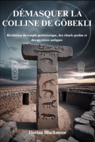DÉMASQUER LA COLLINE DE GÖBEKLI: Révélation du temple préhistorique, des rituels perdus et des mystères antiques (French Edition) B0FHBZ946S Book Cover