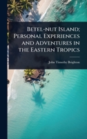 Betel-nut Island; Personal Experiences and Adventures in the Eastern Tropics 1340161893 Book Cover