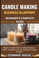 Candle Making Business Blueprint: BEGINNER'S COMPLETE GUIDE: Beginner's Complete Guide to Profitable Handmade Candles-Startup Secrets, Expert Techniqu B0FG5SGF1V Book Cover