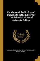 Catalogue of the Books and Pamphlets in the Library of the School of Mines of Columbia College 1117411354 Book Cover