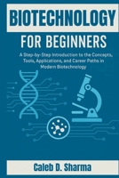 BIOTECHNOLOGY FOR BEGINNERS: A Step-by-Step Introduction to the Concepts, Tools, Applications, and Career Paths in Modern Biotechnology B0FL7Y791H Book Cover