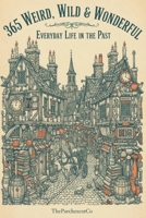 365 Weird, Wild & Wonderful: Everyday Life in the Past: Astonishing Facts About How People Really Lived – Strange Habits, Forgotten Customs, Bizarre ... History, Unusual Rules, Curious Geography &) B0GC4CJHMF Book Cover
