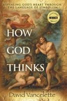 How God Thinks: Revealing God's Heart Through the Language of Symbolism 1963917588 Book Cover
