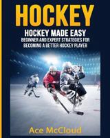 Hockey: Hockey Made Easy: Beginner and Expert Strategies For Becoming A Better Hockey Player (Hockey Training Drills Offense & Defensive Development For Beginner and Expert Sports Competition) 1640480412 Book Cover