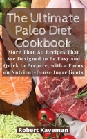 The Ultimate Paleo Diet Cookbook: More Than 80 Recipes That Are Designed to Be Easy and Quick to Prepare, with a Focus on Nutrient-Dense Ingredients 1801238294 Book Cover