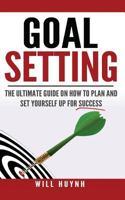 Goal Setting: The Ultimate Guide on How to Plan and Set Yourself Up for Success 1523783761 Book Cover