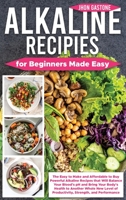 Alkaline Recipes for Beginners Made Easy: The Easy to Make and Affordable to Buy Powerful Alkaline Recipes that Will Balance Your Blood's pH and Bring Your Body's Health to Another Whole New Level of  1802003282 Book Cover