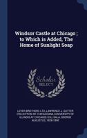 Windsor Castle at Chicago; To Which Is Added, the Home of Sunlight Soap 1340295121 Book Cover