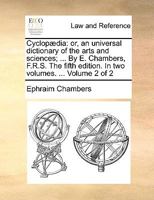 Cyclopædia: Or, an Universal Dictionary of the Arts and Sciences; ... By E. Chambers, F.R.S. The Fifth Edition. In two Volumes. ... of 2; Volume 2 1140986953 Book Cover