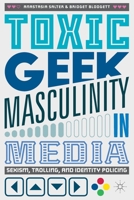 Toxic Geek Masculinity in Media: Sexism, Trolling, and Identity Policing 3319660764 Book Cover