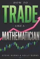 How to Trade Like a Mathematician: Quantitative Trade Management Strategies, Risk Management, and Mathematical Models to Master the Stock Market B0HBXRJ3TY Book Cover