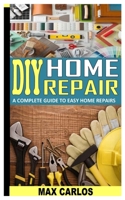 DIY HOME REPAIR: A COMPLETE GUIDE TO EASY HOME REPAIRS B09KNCX5P9 Book Cover
