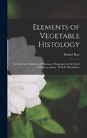 Elements of Vegetable Histology: For the Use of Students of Pharmacy, Preparatory to the Study of Pharmacognosy, With 62 Illustrations 1018010033 Book Cover