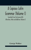 A Copious Latin Grammar (Volume I) Translated From The German With Alterations, Notes And Additions (Volume I) 9354187595 Book Cover