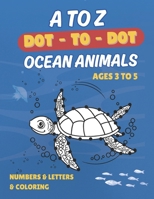 A to Z Dot-to-Dot Ocean Animals Ages 3-5: Fun and Easy Connect-the-Dots for Kids Ages 3-5 | Learn Letters, Numbers & Sea Creatures A to Z B0DYQ1KSKJ Book Cover