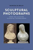 Sculptural Photographs: From the Calotype to Digital Technologies 1350028223 Book Cover