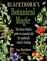 Blackthorn's Botanical Magic: The Green Witch’s Guide to Essential Oils for Spellcraft, Ritual  Healing 1578636302 Book Cover