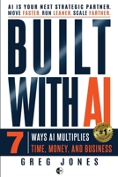 Built With AI: 7 Ways AI Multiplies Time, Money, and Business B0HGP47GZ7 Book Cover