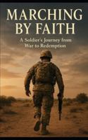 Marching by Faith: A Soldier’s Journey from War to Redemption B0G45B9ZQV Book Cover