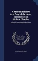 A Manual Hebrew And English Lexicon, Including The Biblical Chaldee: Designed Particularly For Beginners 1017276463 Book Cover
