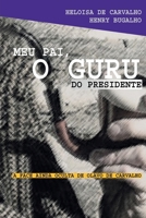 Meu Pai, o Guru do Presidente: a Face Ainda Oculta de Olavo de Carvalho 658010385X Book Cover