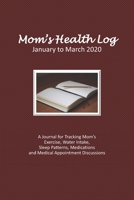 Mom's Health Log - January to March 2020 : A Journal for Tracking Mom's Exercise, Water Intake, Sleep Patterns, Medications and Medical Appointment Discussions (Maroon) 1659900123 Book Cover