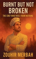 Burnt But Not Broken: The Chef Who Rose from Nothing B0FK18KHHF Book Cover