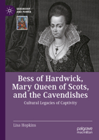Bess of Hardwick, Mary Queen of Scots, and the Cavendishes: Cultural Legacies of Captivity (Queenship and Power) 3031893581 Book Cover