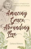 Amazing Grace, Abounding Love: A Memoir of Freedom from Depression, Lies and Abuse 1486617034 Book Cover