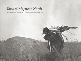 Toward Magnetic North: The Oberholtzer-Magee 1912 Canoe Journey to Hudson Bay 0873516230 Book Cover